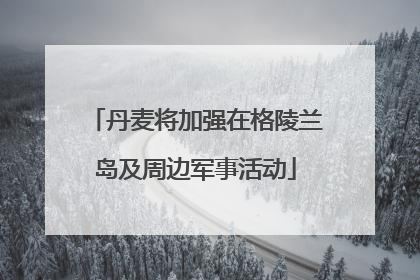 丹麦将加强在格陵兰岛及周边军事活动
