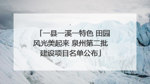 一县一溪一特色 田园风光美起来 泉州第二批建设项目名单公布