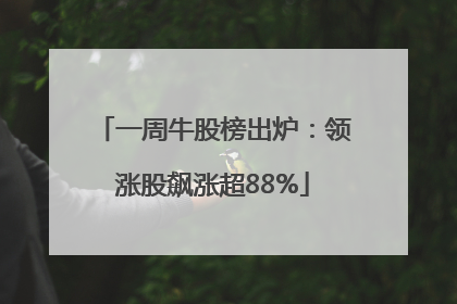 一周牛股榜出炉：领涨股飙涨超88%
