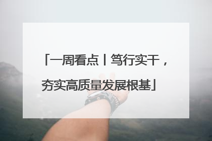 一周看点丨笃行实干，夯实高质量发展根基
