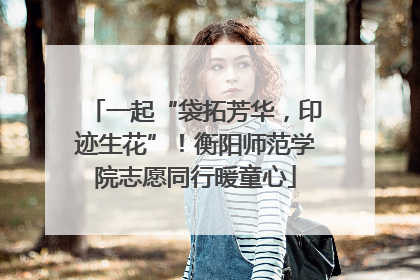 一起“袋拓芳华，印迹生花”！衡阳师范学院志愿同行暖童心