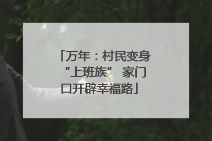 万年：村民变身“上班族” 家门口开辟幸福路