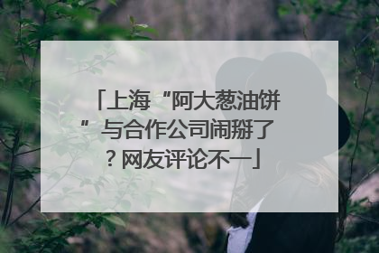 上海“阿大葱油饼”与合作公司闹掰了？网友评论不一