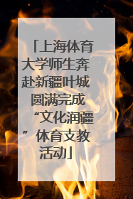 上海体育大学师生奔赴新疆叶城 圆满完成“文化润疆”体育支教活动