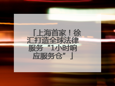 上海首家！徐汇打造全球法律服务“1小时响应服务仓”