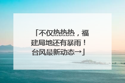 不仅热热热，福建局地还有暴雨！台风最新动态→