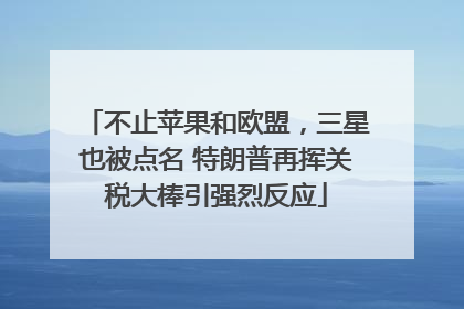 不止苹果和欧盟，三星也被点名 特朗普再挥关税大棒引强烈反应