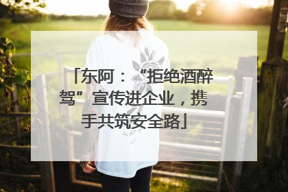 东阿：“拒绝酒醉驾”宣传进企业，携手共筑安全路