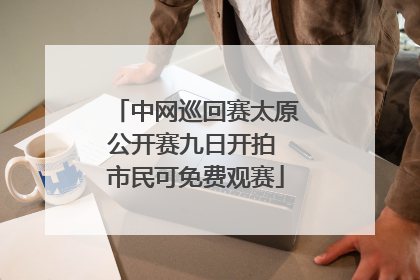 中网巡回赛太原公开赛九日开拍 市民可免费观赛