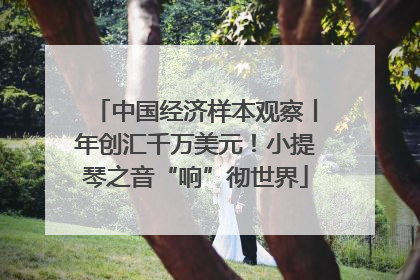 中国经济样本观察丨年创汇千万美元！小提琴之音“响”彻世界