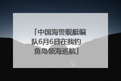 中国海警舰艇编队6月6日在我钓鱼岛领海巡航