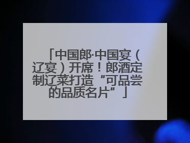 中国郎·中国宴（辽宴）开席！郎酒定制辽菜打造“可品尝的品质名片”