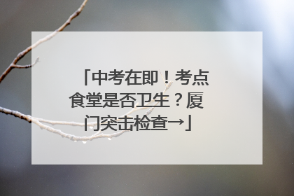 中考在即！考点食堂是否卫生？厦门突击检查→