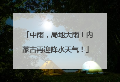 中雨，局地大雨！内蒙古再迎降水天气！