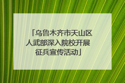 乌鲁木齐市天山区人武部深入院校开展征兵宣传活动