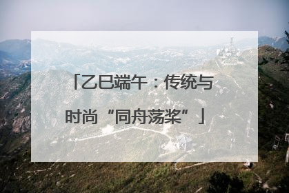 乙巳端午：传统与时尚“同舟荡桨”