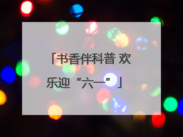 书香伴科普 欢乐迎“六一”