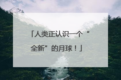 人类正认识一个“全新”的月球！
