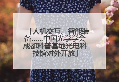 人机交互、智能装备……中国光学学会成都科普基地光电科技馆对外开放