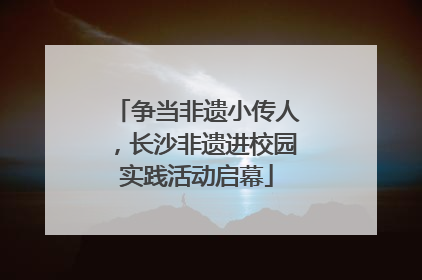争当非遗小传人，长沙非遗进校园实践活动启幕