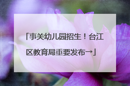 事关幼儿园招生！台江区教育局重要发布→