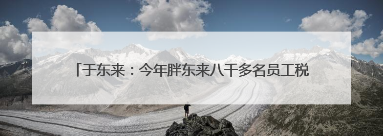 于东来：今年胖东来八千多名员工税后月均收入9000元，未来员工每周工作不超36小时，年假40天起