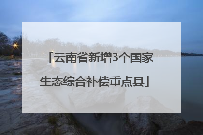 云南省新增3个国家生态综合补偿重点县