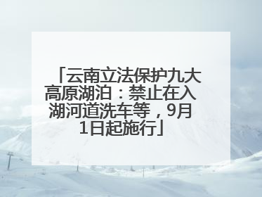 云南立法保护九大高原湖泊：禁止在入湖河道洗车等，9月1日起施行