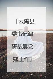 云霄县委书记调研基层党建工作
