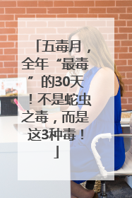 五毒月，全年“最毒”的30天！不是蛇虫之毒，而是这3种毒！