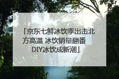 京东七鲜冰饮季出击北方高温 冰饮销量翻番 DIY冰饮成新潮
