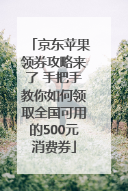 京东苹果领券攻略来了 手把手教你如何领取全国可用的500元消费券