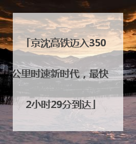京沈高铁迈入350公里时速新时代，最快2小时29分到达