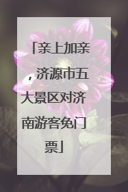 亲上加亲，济源市五大景区对济南游客免门票