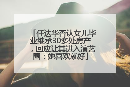 任达华否认女儿毕业继承30多处房产，回应让其进入演艺圈：她喜欢就好