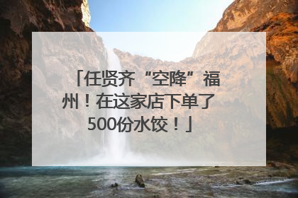 任贤齐“空降”福州！在这家店下单了500份水饺！