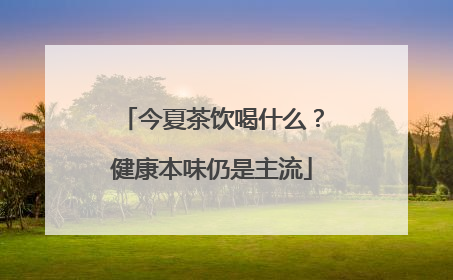 今夏茶饮喝什么？健康本味仍是主流