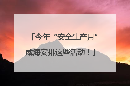 今年“安全生产月”威海安排这些活动！