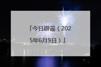 今日辟谣（2025年6月9日）