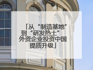 从“制造基地”到“研发热土” 外资企业投资中国提质升级