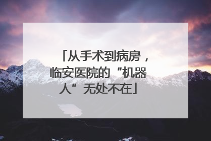 从手术到病房，临安医院的“机器人”无处不在