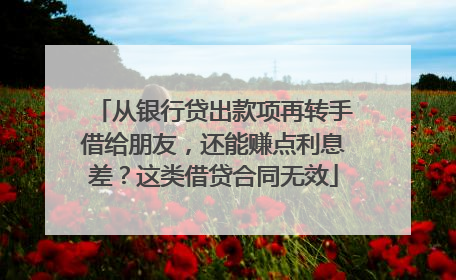 从银行贷出款项再转手借给朋友，还能赚点利息差？这类借贷合同无效