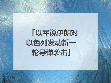 以军说伊朗对以色列发动新一轮导弹袭击