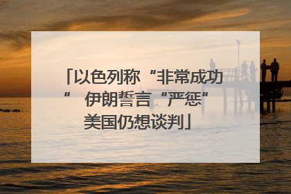 以色列称“非常成功” 伊朗誓言“严惩” 美国仍想谈判