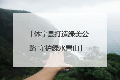 休宁县打造绿美公路 守护绿水青山