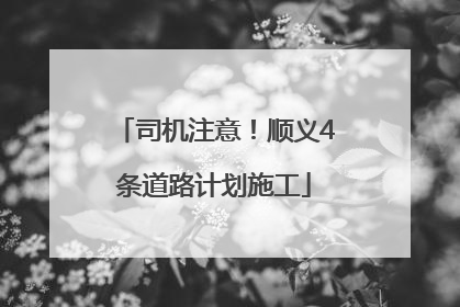 司机注意！顺义4条道路计划施工
