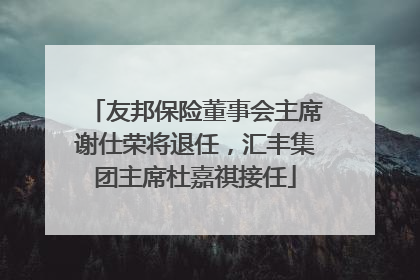 友邦保险董事会主席谢仕荣将退任，汇丰集团主席杜嘉祺接任