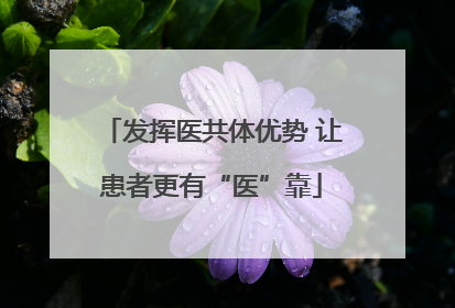 发挥医共体优势 让患者更有“医”靠
