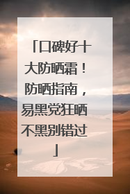 口碑好十大防晒霜！防晒指南，易黑党狂晒不黑别错过