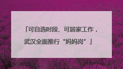 可自选时段、可居家工作，武汉全面推行“妈妈岗”